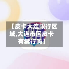 【皮卡大连限行区域,大连市区皮卡有禁行吗】-第1张图片