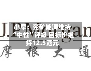 小摩：兖矿能源维持“中性”评级 目标价维持12.5港元-第1张图片
