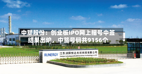 中塑股份：创业板IPO网上摇号中签结果出炉	，中签号码共9156个-第1张图片
