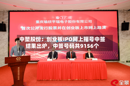 中塑股份：创业板IPO网上摇号中签结果出炉，中签号码共9156个-第2张图片