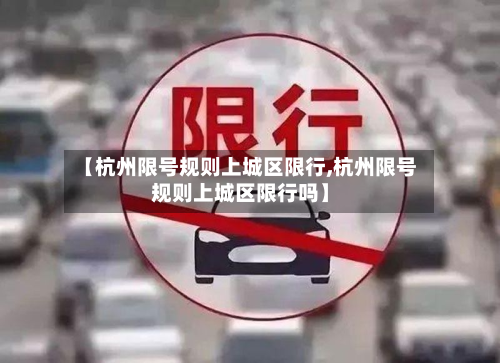 【杭州限号规则上城区限行,杭州限号规则上城区限行吗】-第1张图片