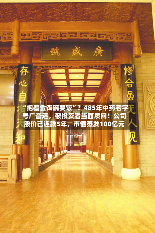 “抱着金饭碗要饭	”？485年中药老字号广誉远，被投资者当面质问！公司股价已连跌5年，市值蒸发100亿元-第1张图片
