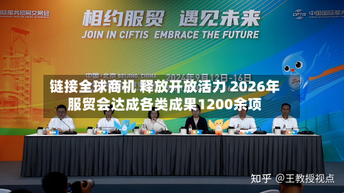 链接全球商机 释放开放活力 2026年服贸会达成各类成果1200余项-第2张图片