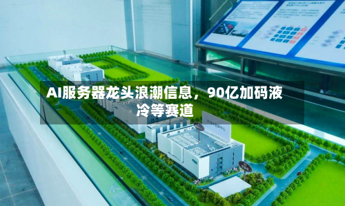 AI服务器龙头浪潮信息，90亿加码液冷等赛道-第1张图片