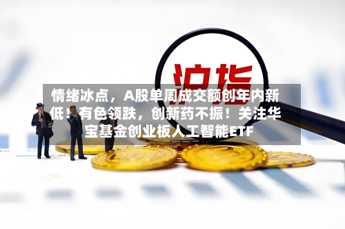 情绪冰点，A股单周成交额创年内新低！有色领跌	，创新药不振！关注华宝基金创业板人工智能ETF-第2张图片
