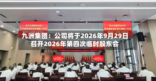 九洲集团：公司将于2026年9月29日召开2026年第四次临时股东会-第1张图片