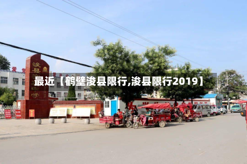 最近【鹤壁浚县限行,浚县限行2019】-第1张图片