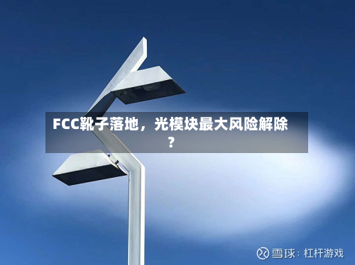 FCC靴子落地，光模块最大风险解除？-第1张图片
