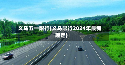 义乌五一限行(义乌限行2024年最新规定)-第1张图片