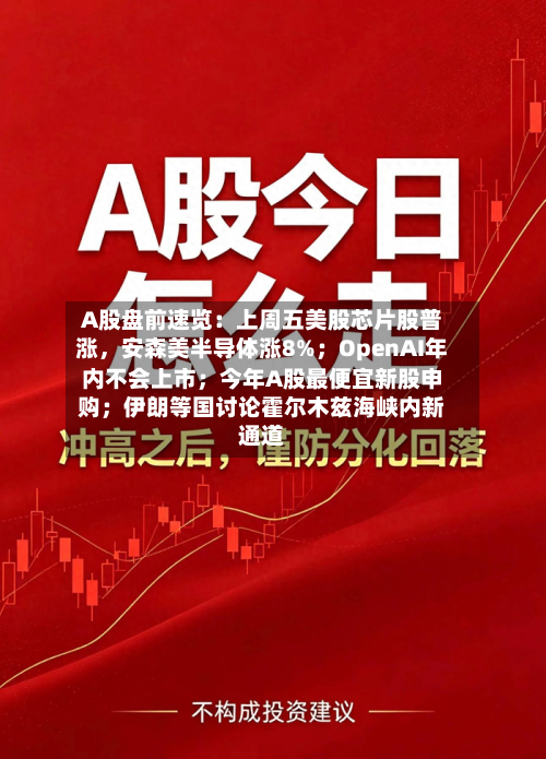 A股盘前速览：上周五美股芯片股普涨，安森美半导体涨8%；OpenAI年内不会上市；今年A股最便宜新股申购；伊朗等国讨论霍尔木兹海峡内新通道-第2张图片