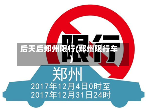 后天后郑州限行(郑州限行车)-第1张图片