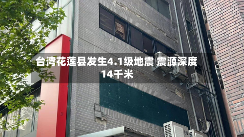 台湾花莲县发生4.1级地震 震源深度14千米-第1张图片