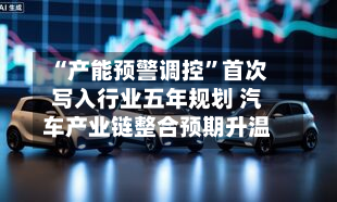 “产能预警调控”首次写入行业五年规划 汽车产业链整合预期升温-第1张图片
