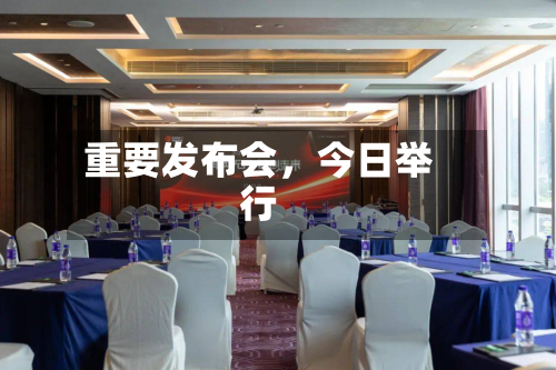 重要发布会	，今日举行-第3张图片