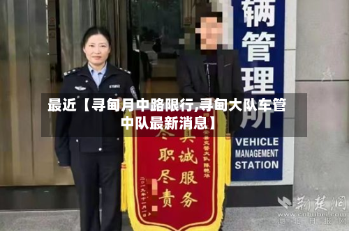 最近【寻甸月中路限行,寻甸大队车管中队最新消息】-第2张图片