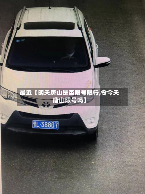 最近【明天唐山是否限号限行,令今天唐山限号吗】-第3张图片