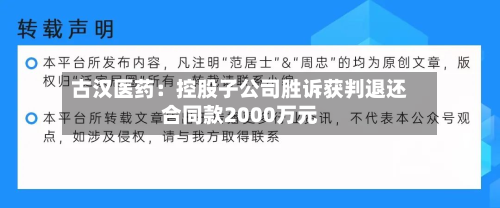 古汉医药：控股子公司胜诉获判退还合同款2000万元-第1张图片