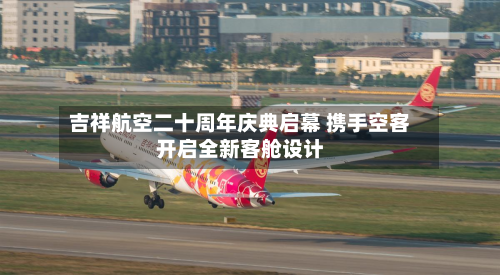 吉祥航空二十周年庆典启幕 携手空客开启全新客舱设计-第2张图片