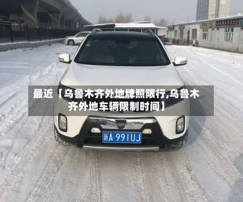 最近【乌鲁木齐外地牌照限行,乌鲁木齐外地车辆限制时间】-第2张图片