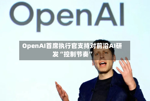 OpenAI首席执行官支持对前沿AI研发“控制节奏”-第3张图片