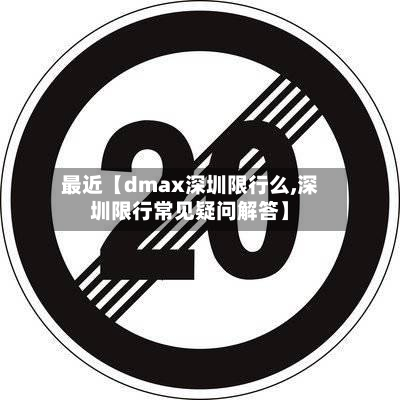 最近【dmax深圳限行么,深圳限行常见疑问解答】-第3张图片