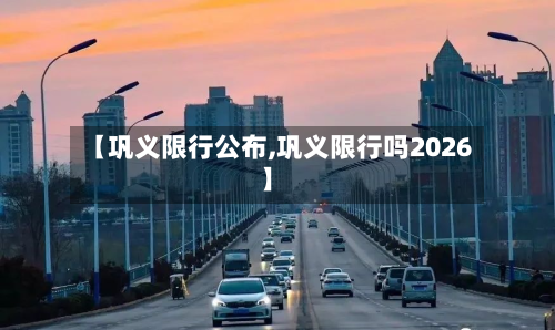 【巩义限行公布,巩义限行吗2026】-第1张图片