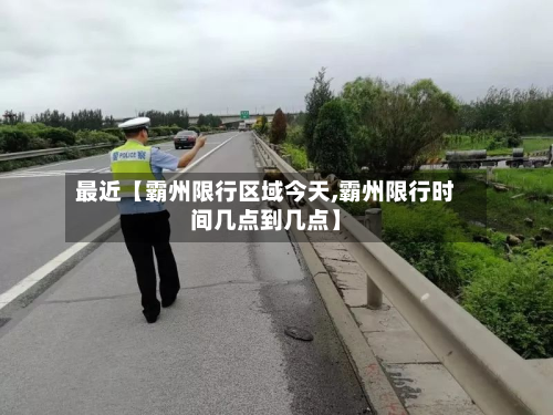 最近【霸州限行区域今天,霸州限行时间几点到几点】-第1张图片