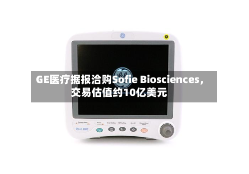 GE医疗据报洽购Sofie Biosciences，交易估值约10亿美元-第3张图片