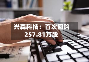 兴森科技：首次回购257.81万股-第3张图片