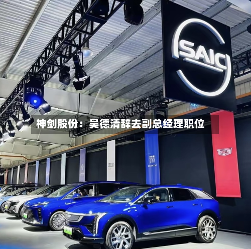 神剑股份：吴德清辞去副总经理职位-第1张图片