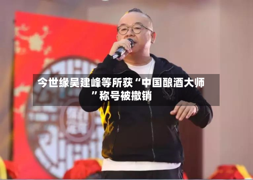 今世缘吴建峰等所获“中国酿酒大师”称号被撤销-第2张图片