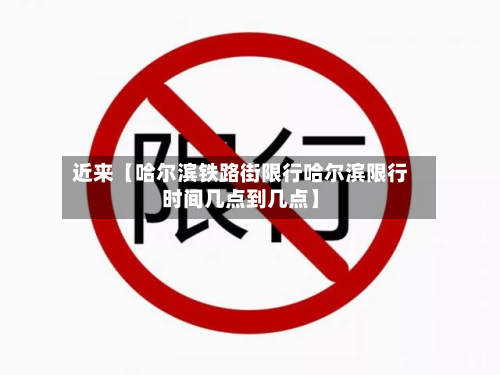 近来【哈尔滨铁路街限行哈尔滨限行时间几点到几点】-第1张图片