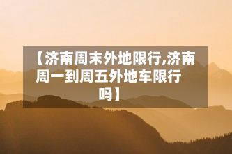 【济南周末外地限行,济南周一到周五外地车限行吗】-第1张图片