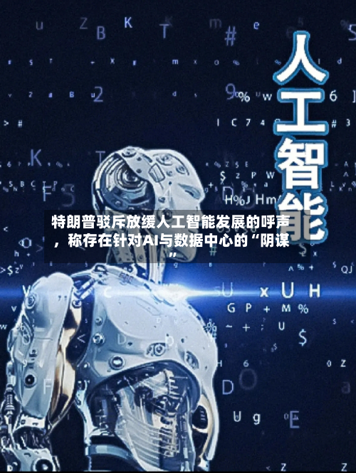 特朗普驳斥放缓人工智能发展的呼声，称存在针对AI与数据中心的“阴谋”-第2张图片