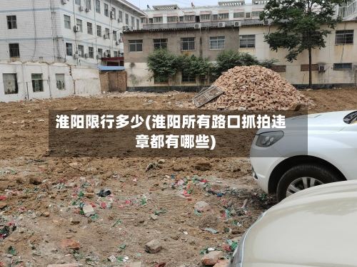淮阳限行多少(淮阳所有路口抓拍违章都有哪些)-第1张图片