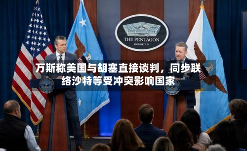 万斯称美国与胡塞直接谈判，同步联络沙特等受冲突影响国家-第1张图片