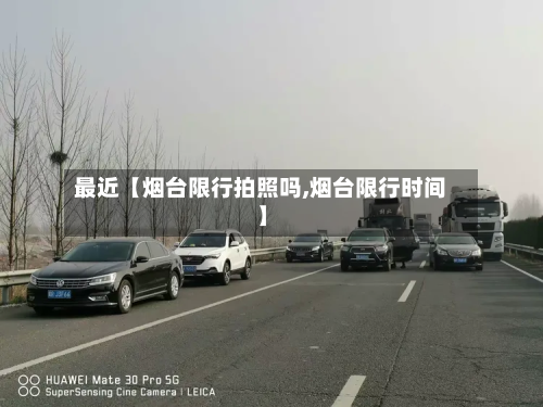 最近【烟台限行拍照吗,烟台限行时间】-第1张图片