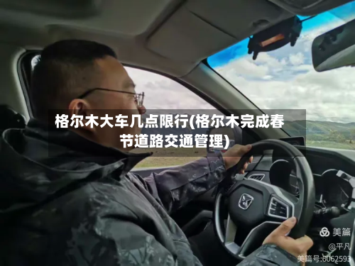 格尔木大车几点限行(格尔木完成春节道路交通管理)-第1张图片
