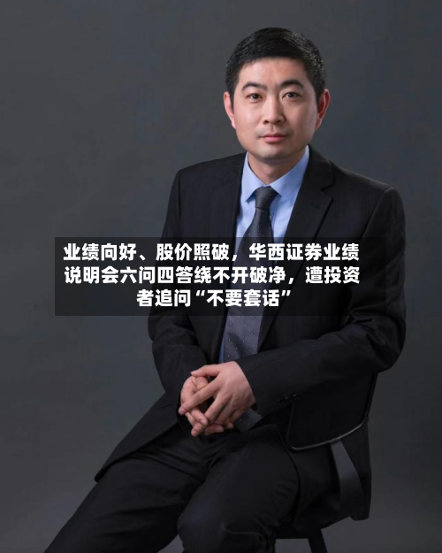 业绩向好	、股价照破，华西证券业绩说明会六问四答绕不开破净	，遭投资者追问“不要套话	”-第1张图片