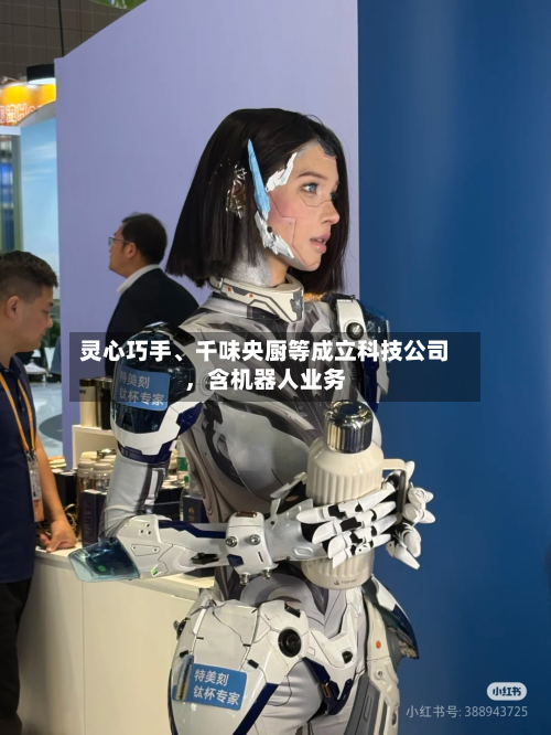 灵心巧手、千味央厨等成立科技公司，含机器人业务-第2张图片