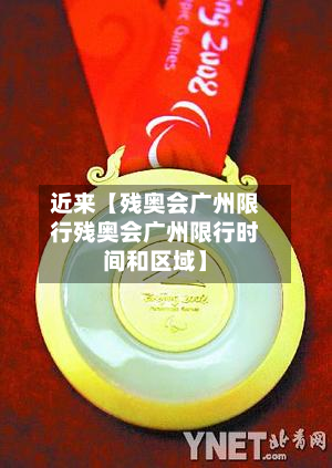 近来【残奥会广州限行残奥会广州限行时间和区域】-第1张图片