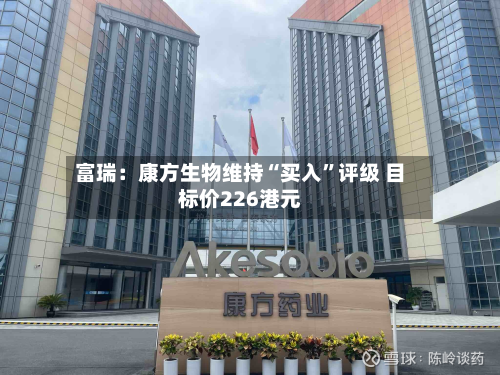 富瑞：康方生物维持“买入”评级 目标价226港元-第2张图片