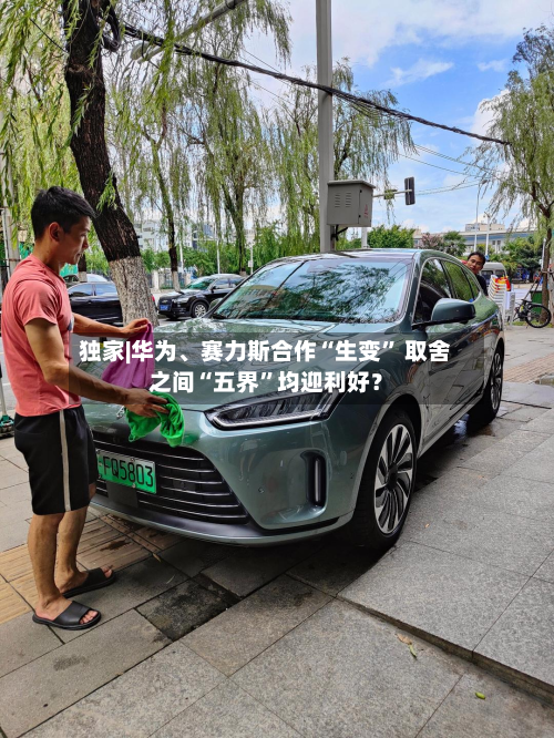 独家|华为	、赛力斯合作“生变” 取舍之间“五界	”均迎利好？-第1张图片