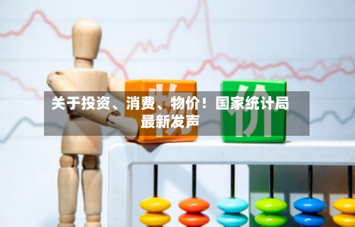 关于投资、消费、物价！国家统计局最新发声-第2张图片