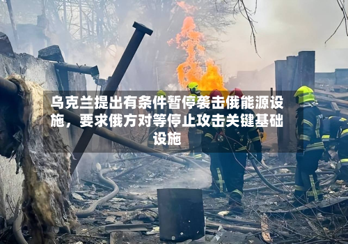 乌克兰提出有条件暂停袭击俄能源设施	，要求俄方对等停止攻击关键基础设施-第1张图片