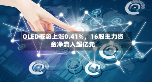 OLED概念上涨0.41%，16股主力资金净流入超亿元-第2张图片