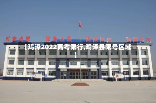 【鸡泽2022高考限行,鸡泽县限号区域】-第2张图片