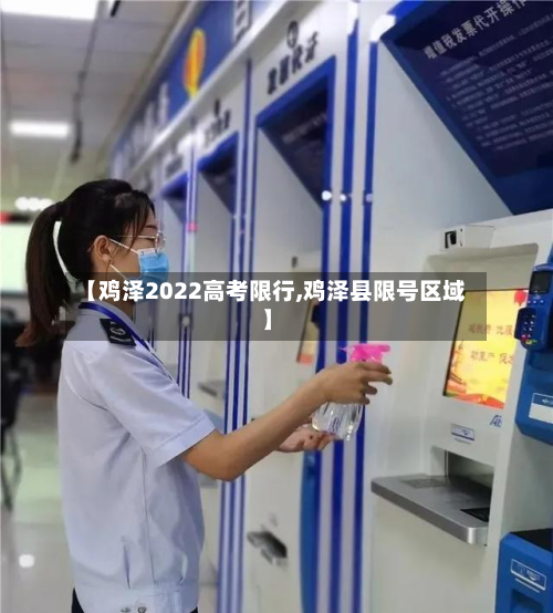 【鸡泽2022高考限行,鸡泽县限号区域】-第1张图片