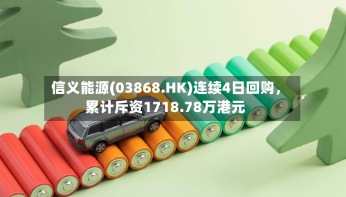 信义能源(03868.HK)连续4日回购，累计斥资1718.78万港元-第2张图片