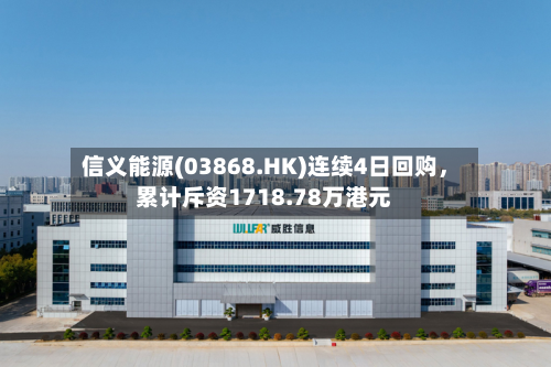 信义能源(03868.HK)连续4日回购	，累计斥资1718.78万港元-第1张图片
